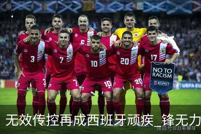 无效传控再成西班牙顽疾 锋无力恐成斗牛士致命短板
